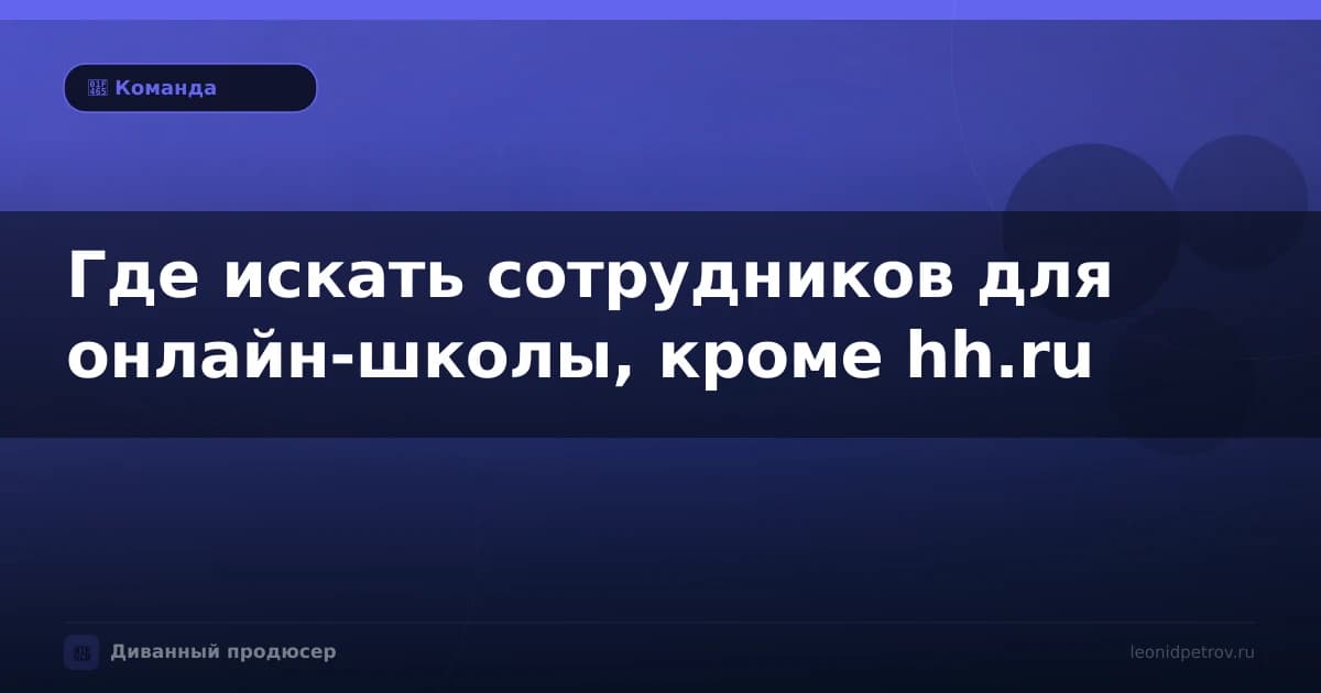 Где искать сотрудников для онлайн-школы, кроме hh.ru
