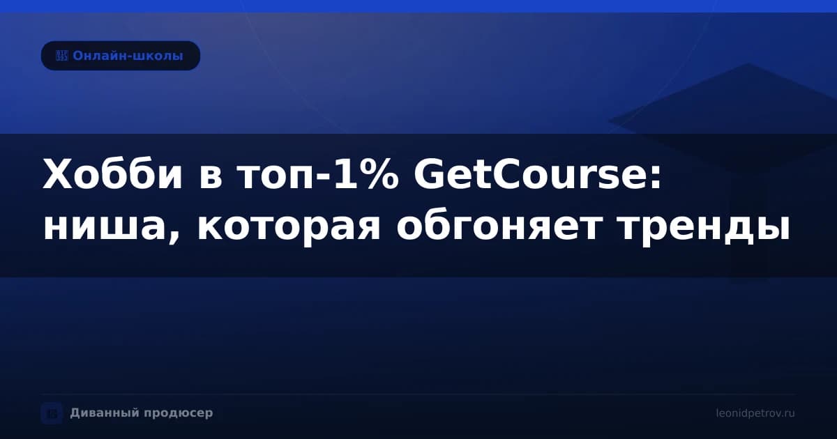 Хобби в топ-1% GetCourse: ниша, которая обгоняет тренды