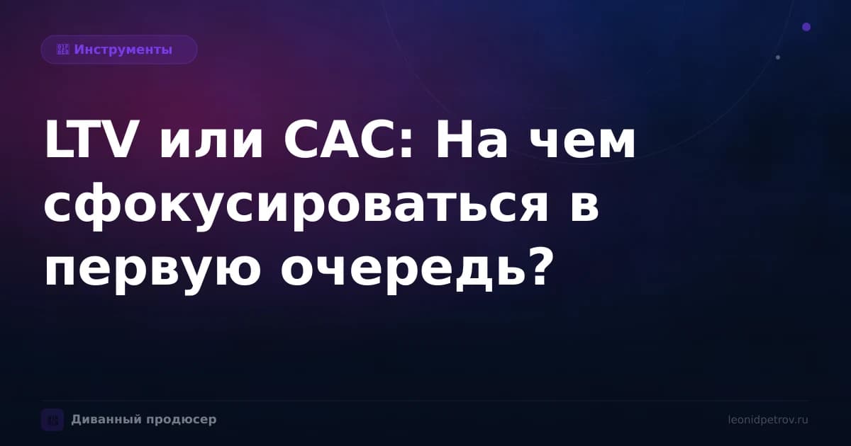 LTV или CAC: На чем сфокусироваться в первую очередь?
