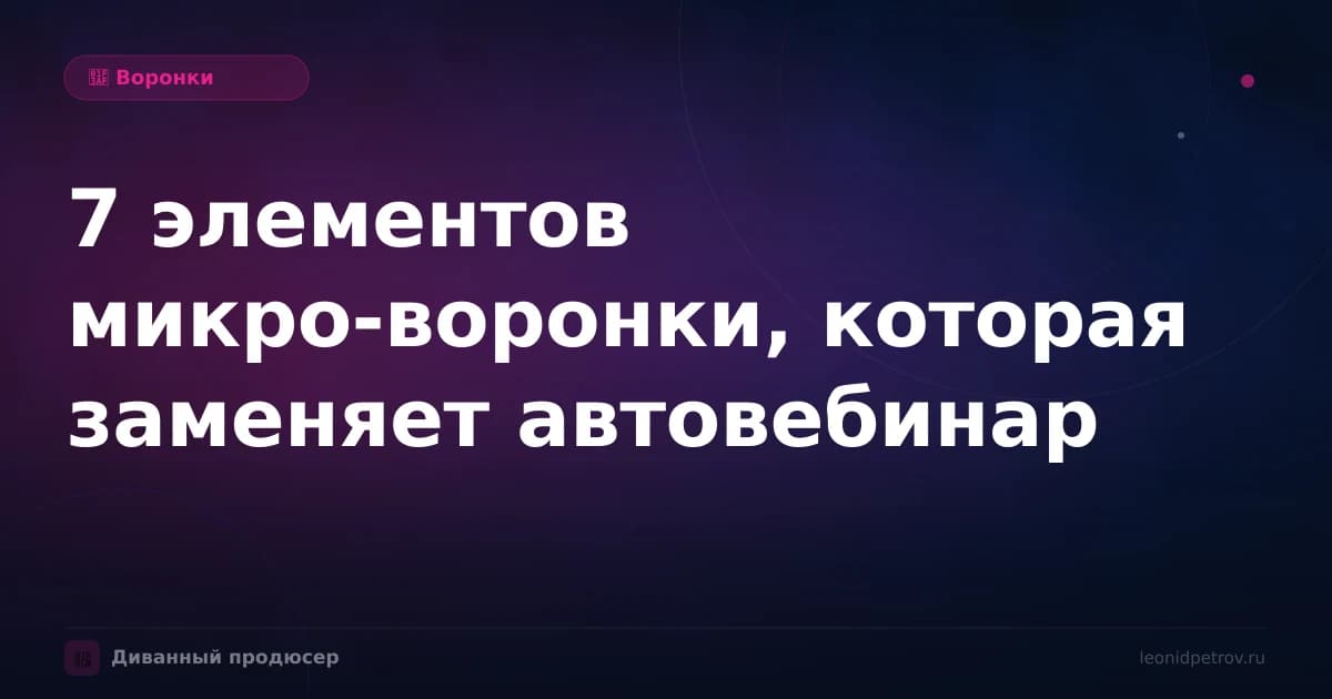 7 элементов микро-воронки, которая заменяет автовебинар