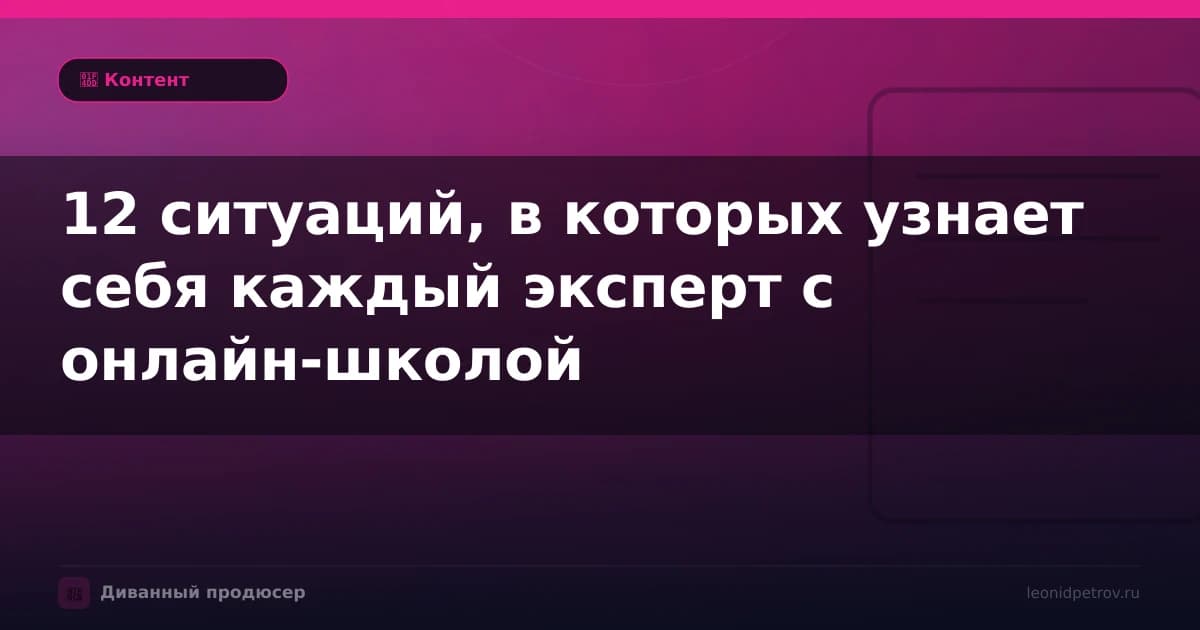 12 ситуаций, в которых узнает себя каждый эксперт с онлайн-школой