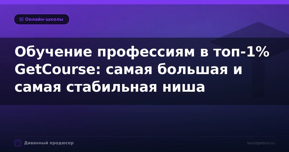 Обучение профессиям в топ-1% GetCourse: самая большая и самая стабильная ниша