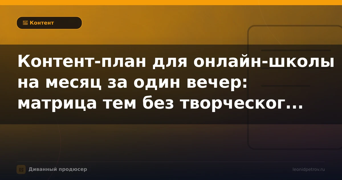 Контент-план для онлайн-школы на месяц за один вечер: матрица тем без творческого кризиса