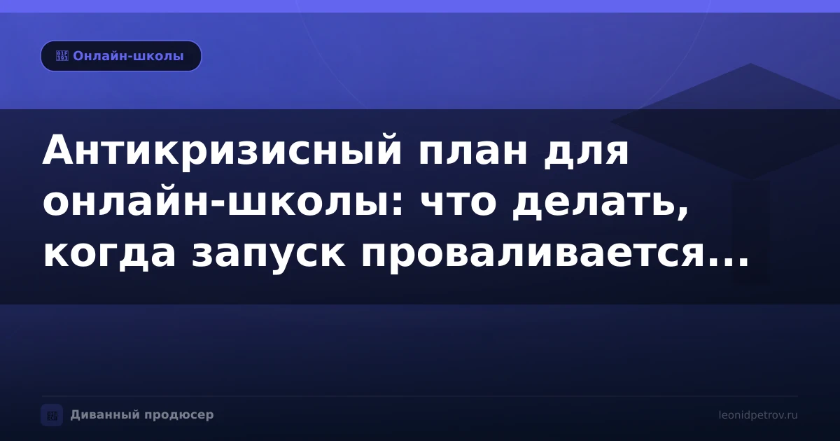 Антикризисный план для онлайн-школы: что делать, когда запуск проваливается прямо сейчас