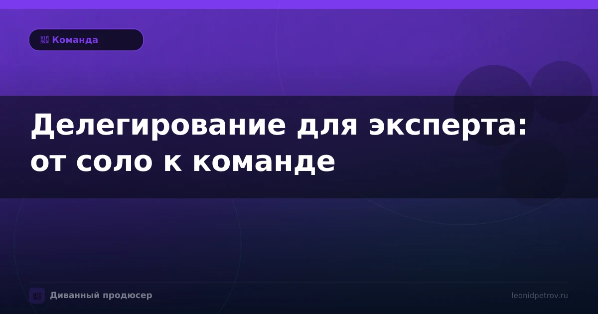 Делегирование для эксперта: от соло к команде