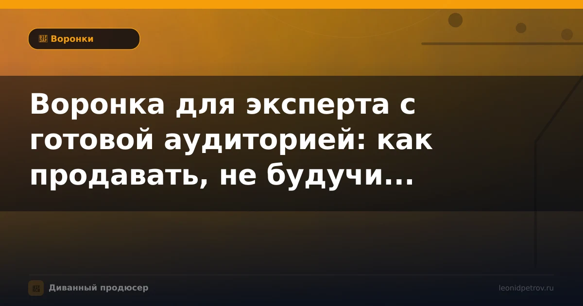 Воронка для эксперта с готовой аудиторией: как продавать, не будучи навязчивым