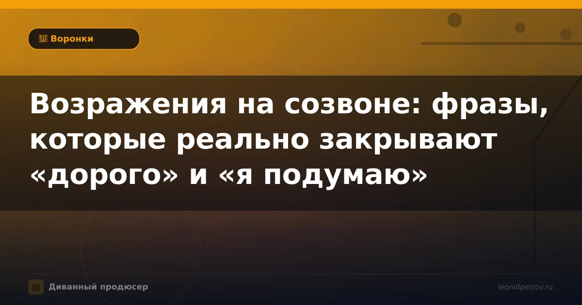 Возражения на созвоне: фразы, которые реально закрывают «дорого» и «я подумаю»