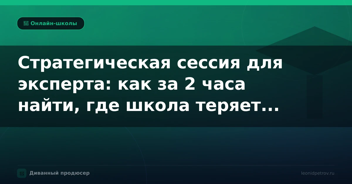 Стратегическая сессия для эксперта: как за 2 часа найти, где школа теряет деньги