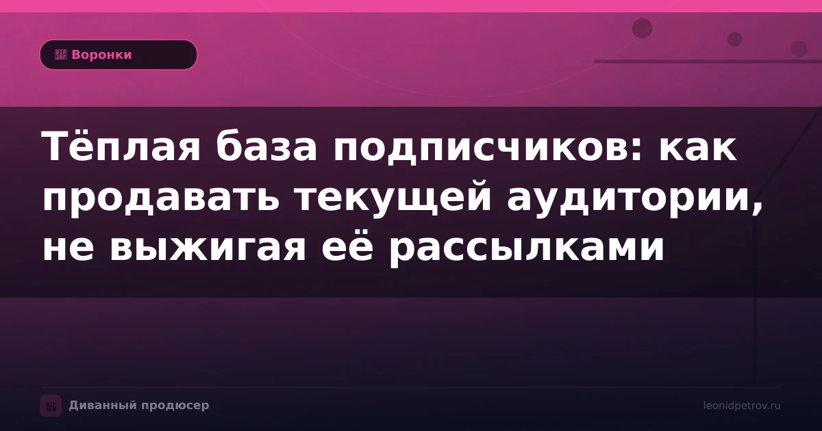 Тёплая база подписчиков: как продавать текущей аудитории, не выжигая её рассылками